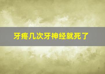 牙疼几次牙神经就死了