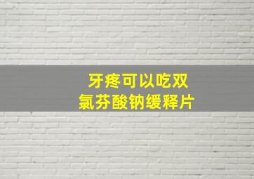 牙疼可以吃双氯芬酸钠缓释片