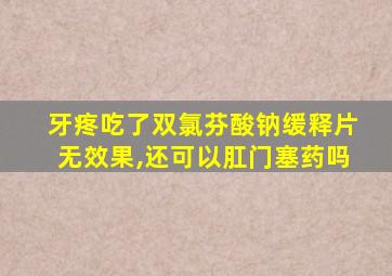 牙疼吃了双氯芬酸钠缓释片无效果,还可以肛门塞药吗