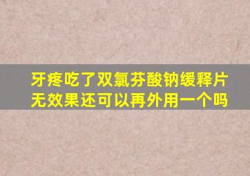 牙疼吃了双氯芬酸钠缓释片无效果还可以再外用一个吗