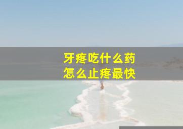 牙疼吃什么药怎么止疼最快