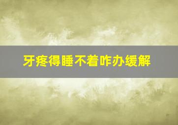 牙疼得睡不着咋办缓解