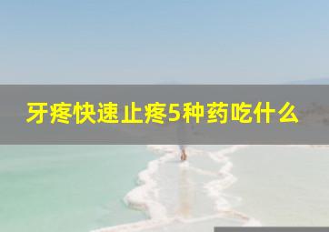 牙疼快速止疼5种药吃什么