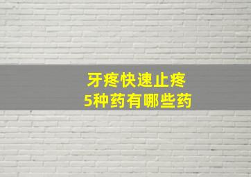 牙疼快速止疼5种药有哪些药