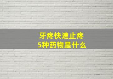 牙疼快速止疼5种药物是什么