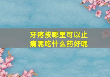 牙疼按哪里可以止痛呢吃什么药好呢