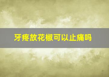 牙疼放花椒可以止痛吗