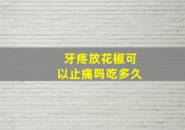 牙疼放花椒可以止痛吗吃多久