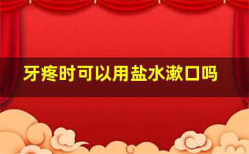 牙疼时可以用盐水漱口吗