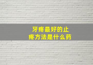 牙疼最好的止疼方法是什么药