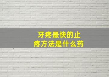 牙疼最快的止疼方法是什么药