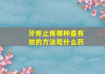 牙疼止疼哪种最有效的方法吃什么药