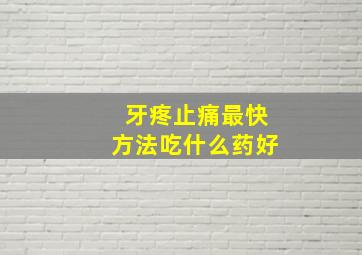 牙疼止痛最快方法吃什么药好