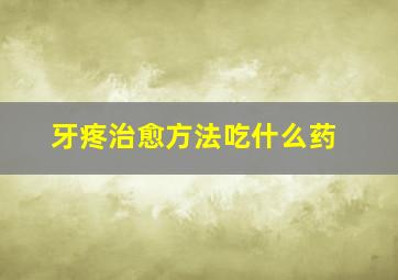 牙疼治愈方法吃什么药