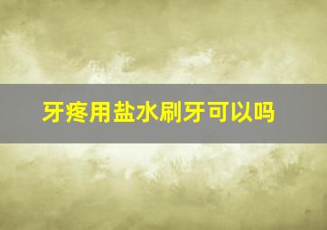 牙疼用盐水刷牙可以吗