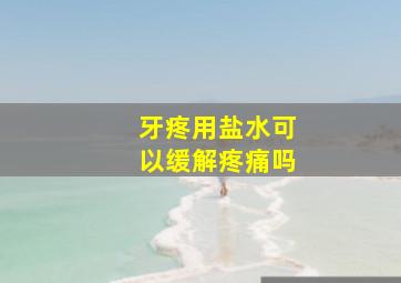 牙疼用盐水可以缓解疼痛吗