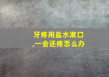 牙疼用盐水漱口,一会还疼怎么办