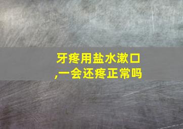 牙疼用盐水漱口,一会还疼正常吗