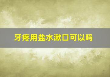 牙疼用盐水漱口可以吗