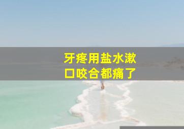 牙疼用盐水漱口咬合都痛了