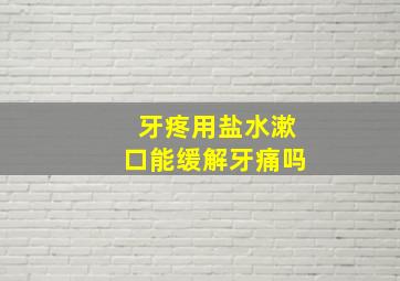 牙疼用盐水漱口能缓解牙痛吗