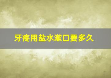 牙疼用盐水漱口要多久