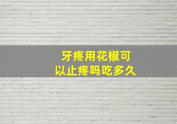 牙疼用花椒可以止疼吗吃多久