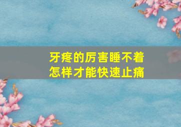 牙疼的厉害睡不着怎样才能快速止痛