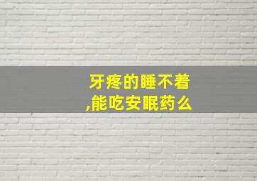 牙疼的睡不着,能吃安眠药么