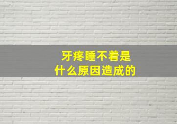 牙疼睡不着是什么原因造成的