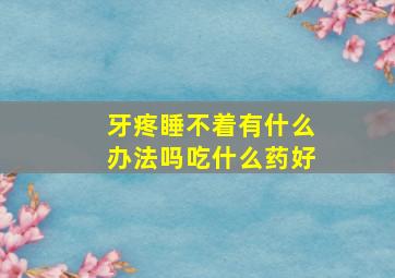 牙疼睡不着有什么办法吗吃什么药好