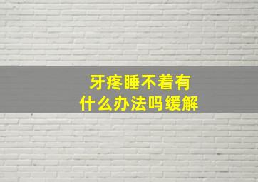 牙疼睡不着有什么办法吗缓解