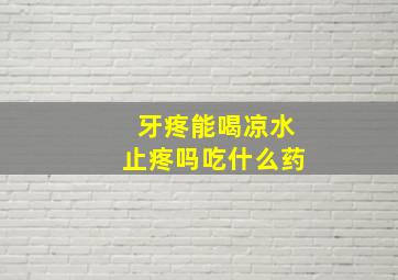 牙疼能喝凉水止疼吗吃什么药