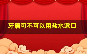 牙痛可不可以用盐水漱口