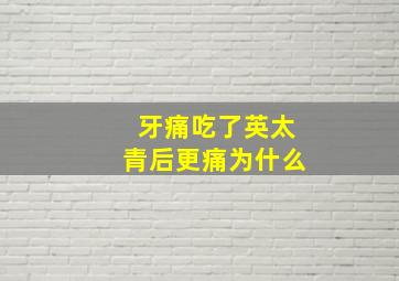 牙痛吃了英太青后更痛为什么