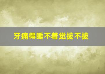 牙痛得睡不着觉拔不拔