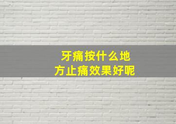 牙痛按什么地方止痛效果好呢