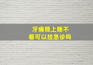 牙痛晚上睡不着可以挂急诊吗