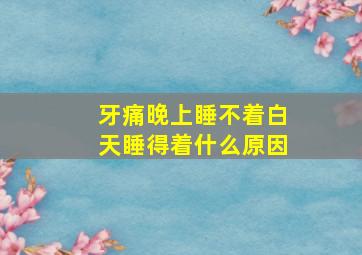 牙痛晚上睡不着白天睡得着什么原因