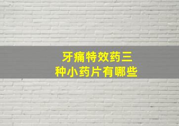 牙痛特效药三种小药片有哪些