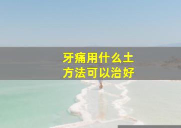 牙痛用什么土方法可以治好