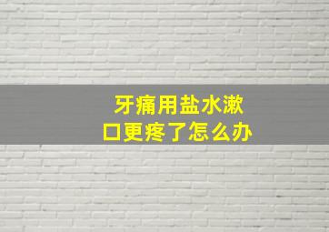 牙痛用盐水漱口更疼了怎么办