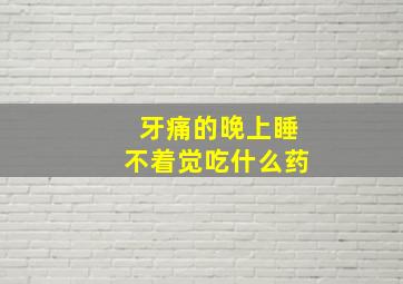 牙痛的晚上睡不着觉吃什么药