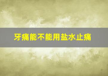 牙痛能不能用盐水止痛