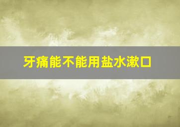 牙痛能不能用盐水漱口