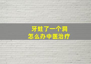 牙蛀了一个洞怎么办中医治疗