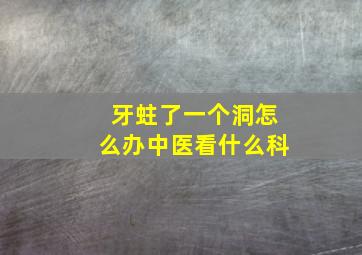 牙蛀了一个洞怎么办中医看什么科