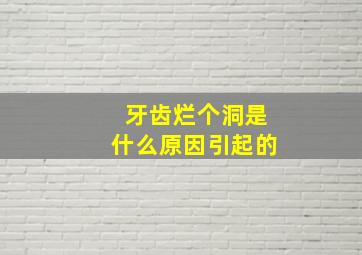 牙齿烂个洞是什么原因引起的