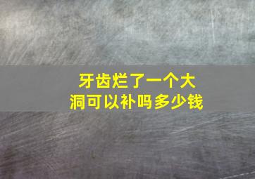 牙齿烂了一个大洞可以补吗多少钱