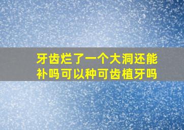 牙齿烂了一个大洞还能补吗可以种可齿植牙吗